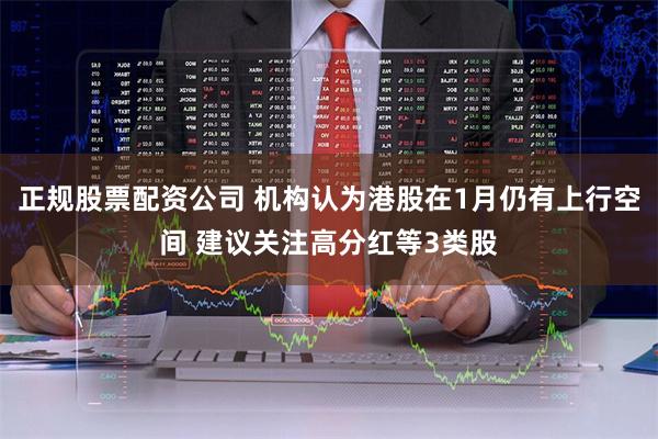 正规股票配资公司 机构认为港股在1月仍有上行空间 建议关注高分红等3类股