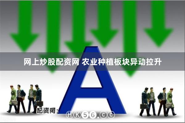 网上炒股配资网 农业种植板块异动拉升