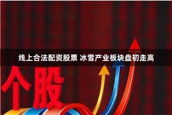 线上合法配资股票 冰雪产业板块盘初走高